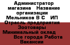 Администратор магазина › Название организации ­ Мельников В.С., ИП › Отрасль предприятия ­ Зоотовары › Минимальный оклад ­ 30 000 - Все города Работа » Вакансии   